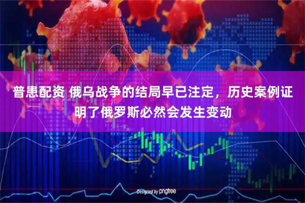 普患配资 俄乌战争的结局早已注定，历史案例证明了俄罗斯必然会发生变动