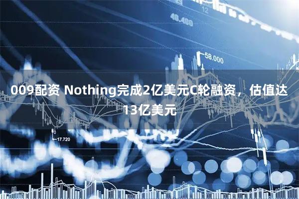 009配资 Nothing完成2亿美元C轮融资，估值达13亿美元
