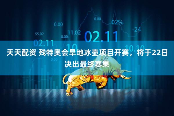 天天配资 残特奥会旱地冰壶项目开赛，将于22日决出最终赛果