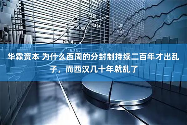 华霖资本 为什么西周的分封制持续二百年才出乱子，而西汉几十年就乱了