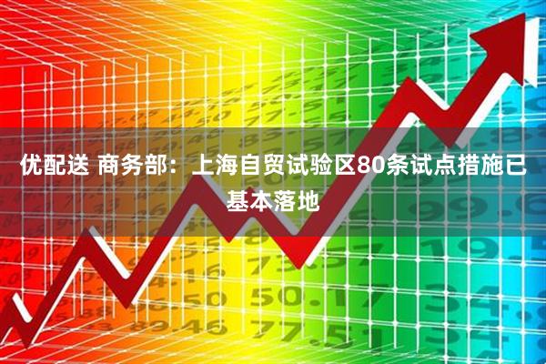 优配送 商务部：上海自贸试验区80条试点措施已基本落地