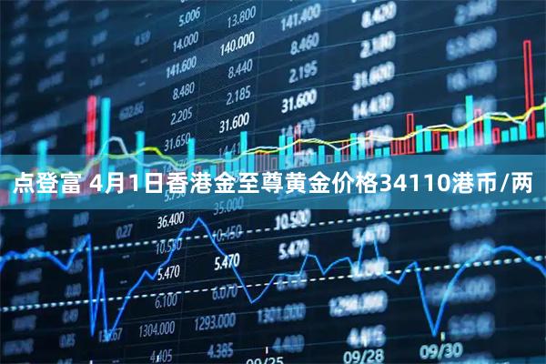 点登富 4月1日香港金至尊黄金价格34110港币/两