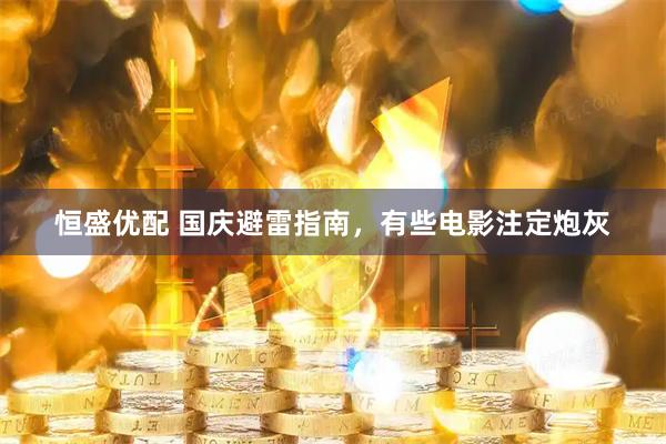 恒盛优配 国庆避雷指南，有些电影注定炮灰