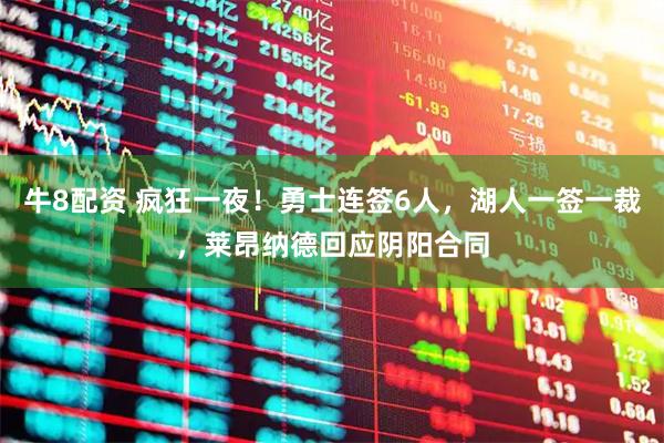 牛8配资 疯狂一夜！勇士连签6人，湖人一签一裁，莱昂纳德回应阴阳合同