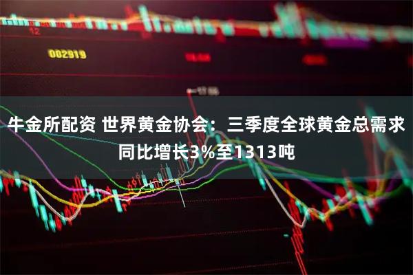 牛金所配资 世界黄金协会：三季度全球黄金总需求同比增长3%至1313吨