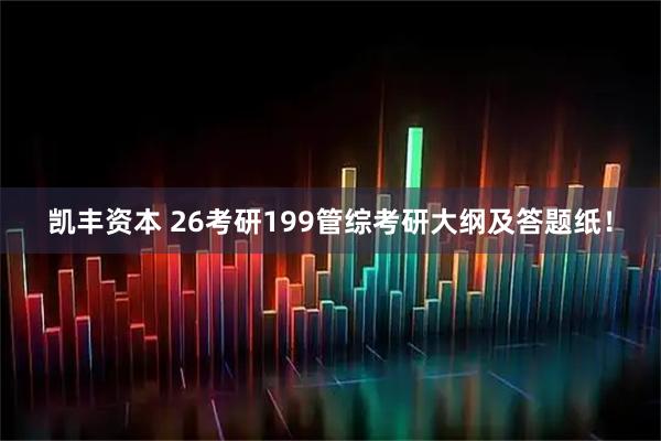 凯丰资本 26考研199管综考研大纲及答题纸！