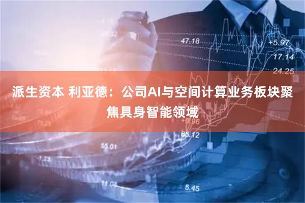 派生资本 利亚德：公司AI与空间计算业务板块聚焦具身智能领域