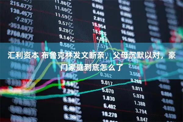 汇利资本 布鲁克林发文断亲，父母沉默以对，豪门家庭到底怎么了