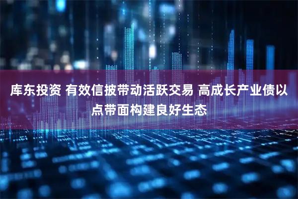 库东投资 有效信披带动活跃交易 高成长产业债以点带面构建良好生态