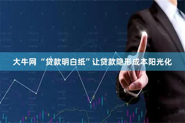 大牛网 “贷款明白纸”让贷款隐形成本阳光化