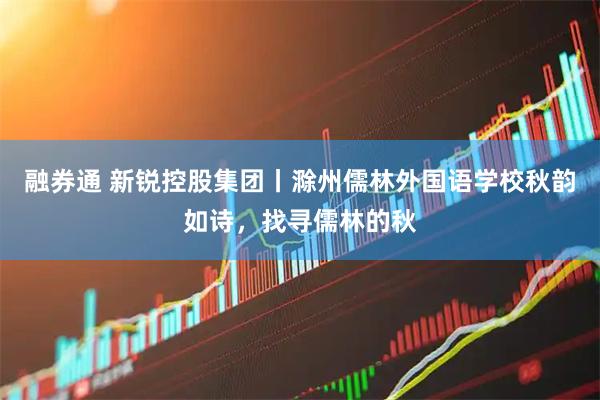 融券通 新锐控股集团丨滁州儒林外国语学校秋韵如诗，找寻儒林的秋