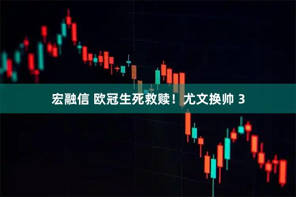 宏融信 欧冠生死救赎！尤文换帅 3