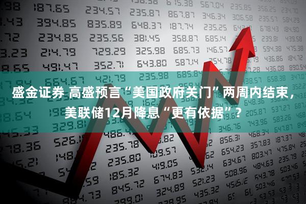 盛金证券 高盛预言“美国政府关门”两周内结束，美联储12月降息“更有依据”？