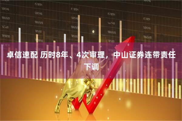卓信速配 历时8年、4次审理，中山证券连带责任下调