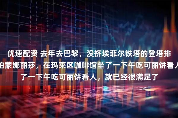 优速配资 去年去巴黎，没挤埃菲尔铁塔的登塔排队，也没挤卢浮宫拍蒙娜丽莎，在玛莱区咖啡馆坐了一下午吃可丽饼看人，就已经很满足了
