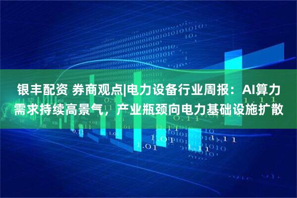银丰配资 券商观点|电力设备行业周报：AI算力需求持续高景气，产业瓶颈向电力基础设施扩散